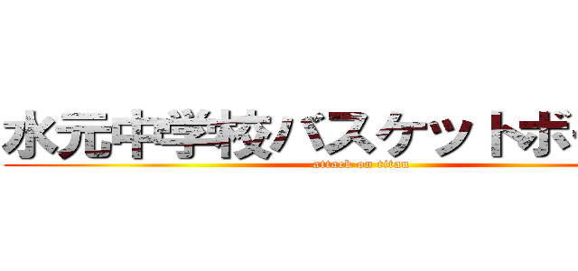 水元中学校バスケットボール部 (attack on titan)