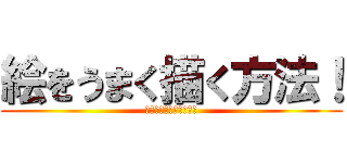 絵をうまく描く方法！ (え　　　　か　ほうほう)