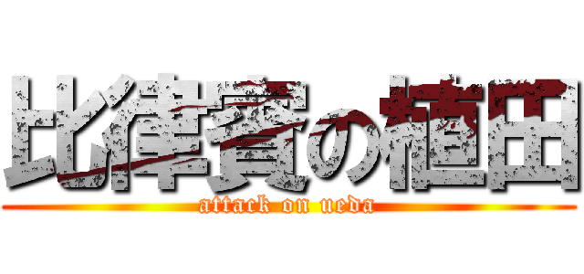 比律賓の植田 (attack on ueda)