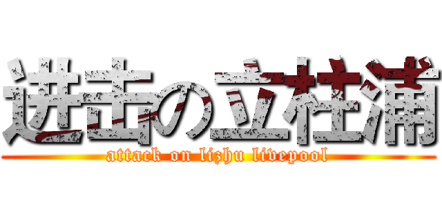 进击の立柱浦 (attack on lizhu livepool)