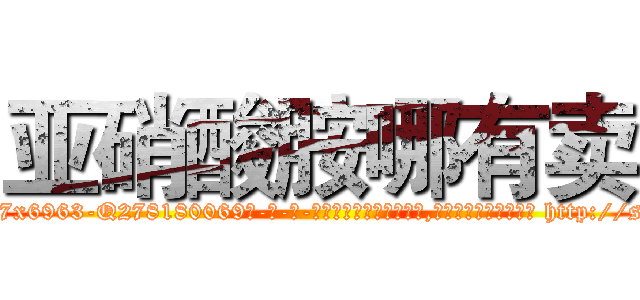 亚硝酸胺哪有卖 (亚硝酸胺哪有卖【电-186x2687x6963-Q278180069元-吉-药-业】我们做的是长期生意,靠的是老客户长期支持 http://sngk.net/3OZ8gv
)