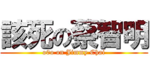 該死の蔡智明 (o0o on Jimmy Chai)