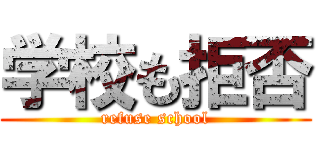 学校も拒否 (refuse school)