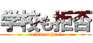 学校も拒否 (refuse school)