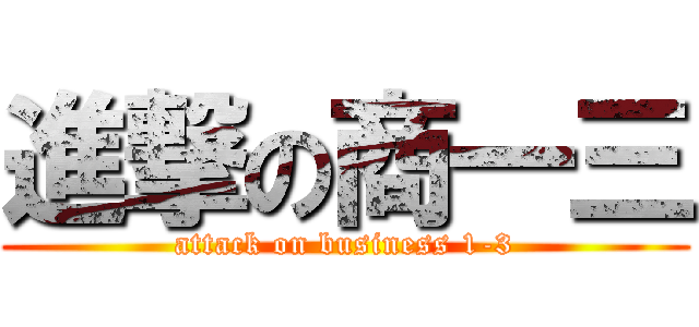 進撃の商一三 (attack on business 1-3)