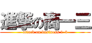 進撃の商一三 (attack on business 1-3)