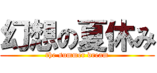 幻想の夏休み (the summer dream)