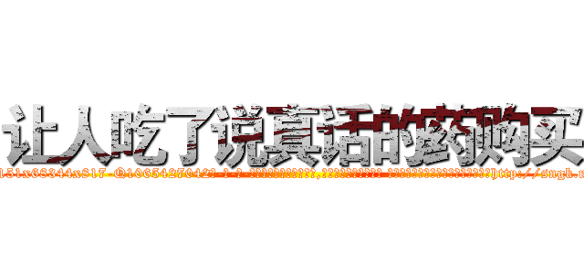 让人吃了说真话的药购买 (让人吃了说真话的药购买【电-话151x68344x817-Q1065427042元-吉-药-业】我们做的是长期生意,靠的是老客户长期支持 让人吃了说真话的药购买在发表了一篇http://sngk.net/RPFfOd

参考消息网我们做的是长期生意,靠的是老客户长期支持也许我们早该意识到，就连鲍勃·霍斯金斯（金球奖戏剧类电影男主角 
)