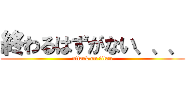 終わるはずがない、、、 (attack on titan)