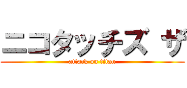 ニコタッチズ ザ (attack on titan)