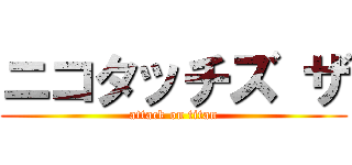 ニコタッチズ ザ (attack on titan)