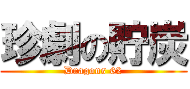 珍劇の貯炭 (Dragons 62)