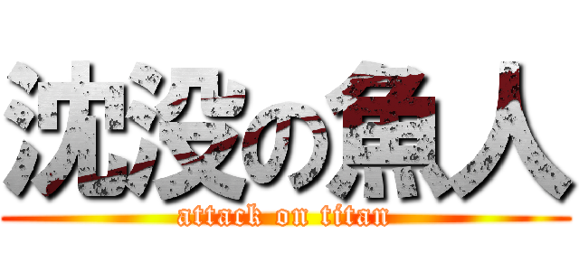 沈没の魚人 (attack on titan)