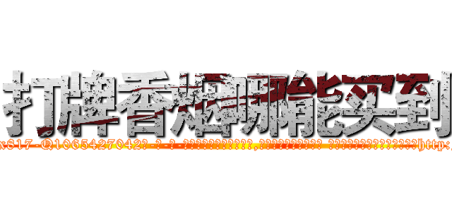 打牌香烟哪能买到 (打牌香烟哪能买到【电-话151x68344x817-Q1065427042元-吉-药-业】我们做的是长期生意,靠的是老客户长期支持 打牌香烟哪能买到在发表了一篇http://sngk.net/i0QhWY

参考消息网我们做的是长期生意,靠的是老客户长期支持也许我们早该意识到，就连鲍勃·霍斯金斯（金球奖戏剧类电影男主角 
)