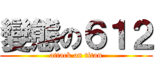 變態の６１２ (attack on titan)