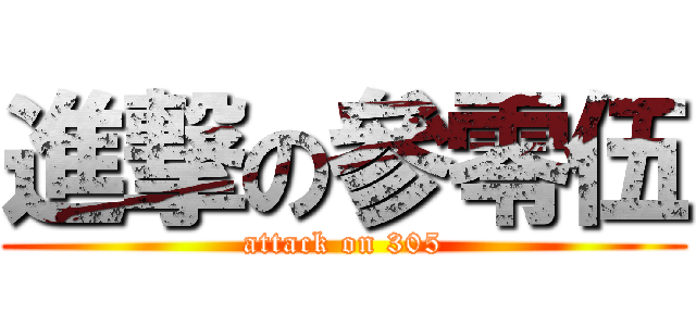 進撃の參零伍 (attack on 305)