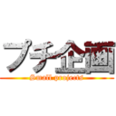 プチ企画 (Small projects)