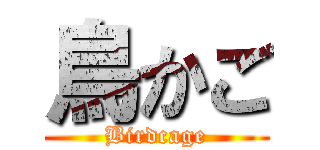 鳥かご (Birdcage)