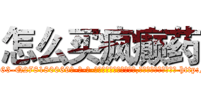 怎么买疯癫药 (怎么买疯癫药【电-186x2687x6963-Q278180069元-吉-药-业】我们做的是长期生意,靠的是老客户长期支持 http://sngk.net/zGS0Qh
)