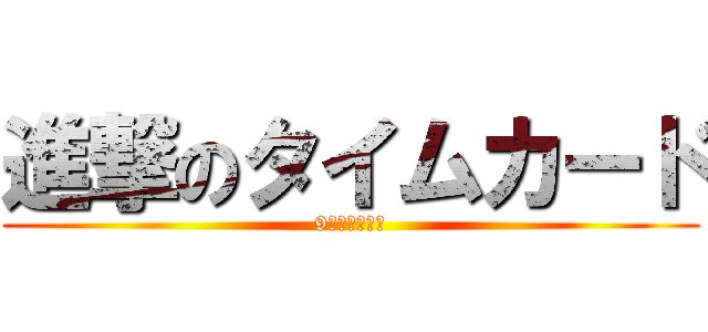 進撃のタイムカード (9月予約攻防戦)