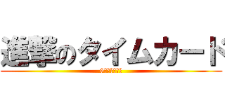 進撃のタイムカード (9月予約攻防戦)