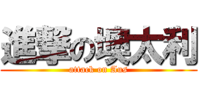 進撃の墺太利 (attack on Aus)