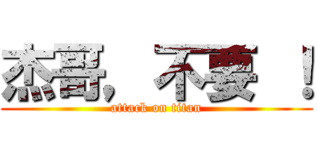 杰哥，不要 ！ (attack on titan)