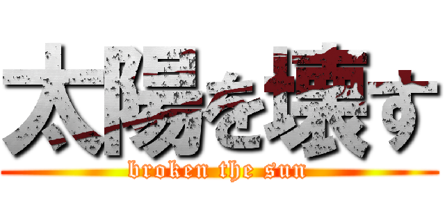 太陽を壊す (broken the sun)