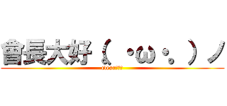 會長大好（。・ω・。）ノ (clear大好♪)