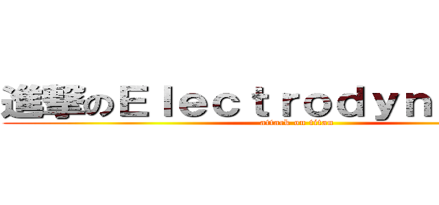 進撃のＥｌｅｃｔｒｏｄｙｎａｍｉｃｓ (attack on titan)