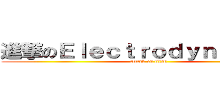 進撃のＥｌｅｃｔｒｏｄｙｎａｍｉｃｓ (attack on titan)
