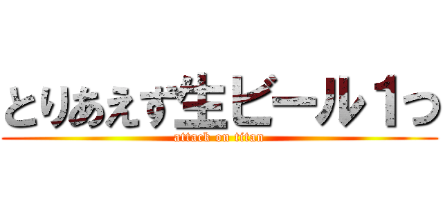 とりあえず生ビール１つ (attack on titan)