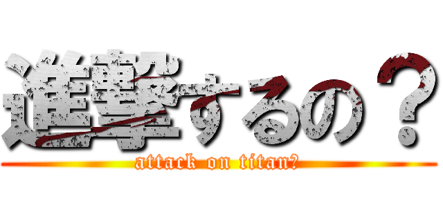 進撃するの？ (attack on titan？)