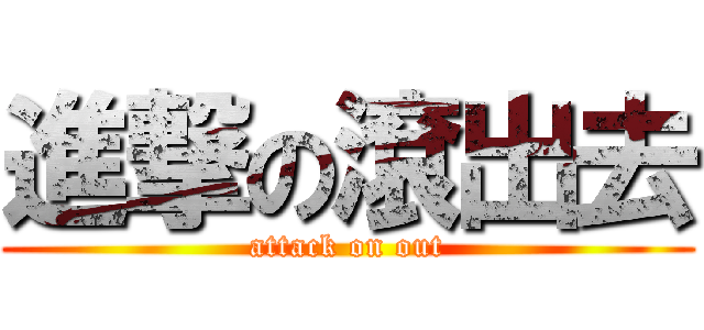 進撃の滾出去 (attack on out)