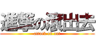 進撃の滾出去 (attack on out)