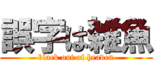 誤字は雑魚 (black out of heaven)