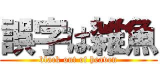 誤字は雑魚 (black out of heaven)