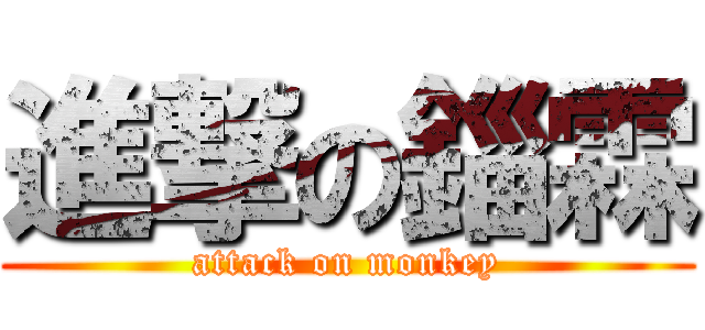 進撃の錙霖 (attack on monkey)