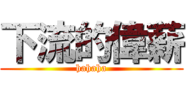 下流的偉薪 (hahaha)