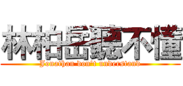 林柏岳聽不懂 (Jonathan don't understand)