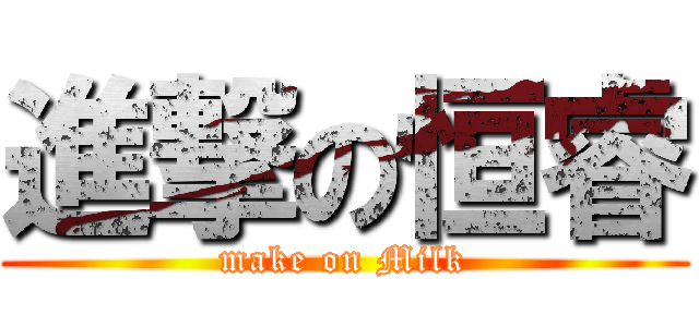 進撃の恒睿 (make on Milk)