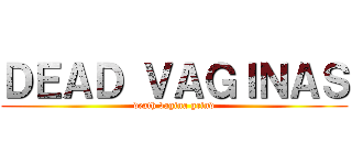ＤＥＡＤ ＶＡＧＩＮＡＳ (death vagina grind)