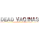 ＤＥＡＤ ＶＡＧＩＮＡＳ (death vagina grind)