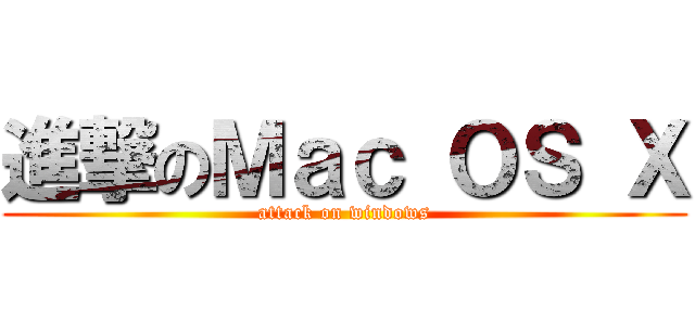 進撃のＭａｃ ＯＳ Ｘ (attack on windows)