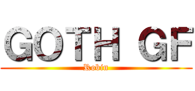 ＧＯＴＨ ＧＦ (Robin)