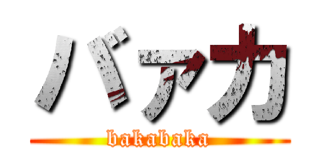 バァカ (bakabaka)