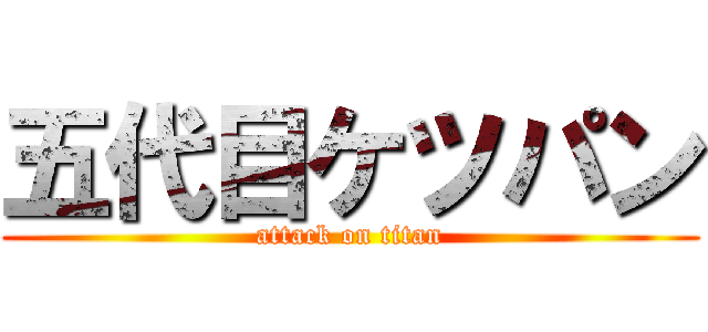 五代目ケツパン (attack on titan)