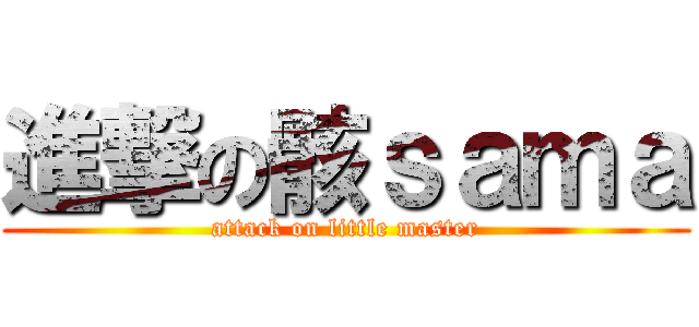 進撃の骸ｓａｍａ (attack on little master)