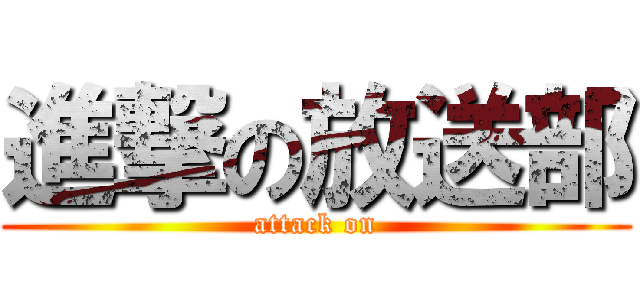 進撃の放送部 (attack on)