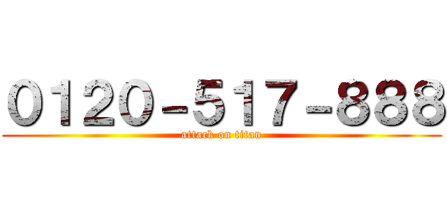 ０１２０－５１７－８８８ (attack on titan)